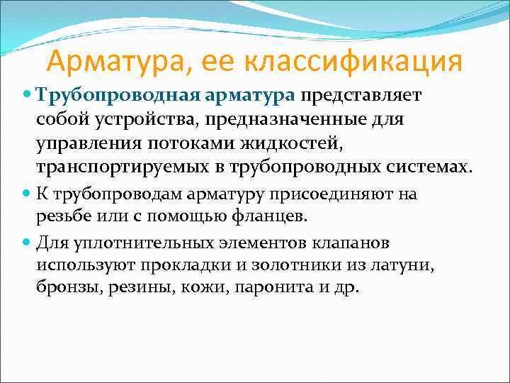 Арматура, ее классификация Трубопроводная арматура представляет собой устройства, предназначенные для управления потоками жидкостей, транспортируемых