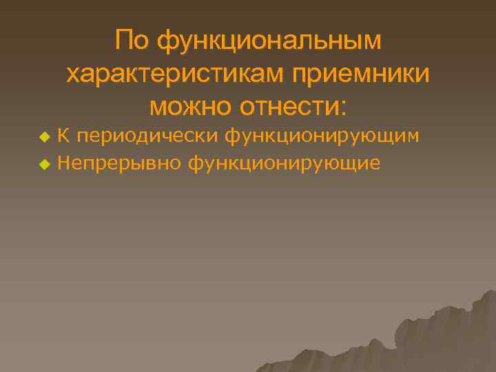 По функциональным характеристикам приемники можно отнести: К периодически функционирующим u Непрерывно функционирующие u 