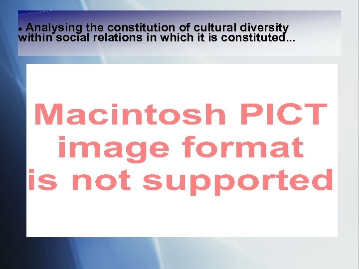 Analysing the constitution of cultural diversity within social relations in which it is constituted.