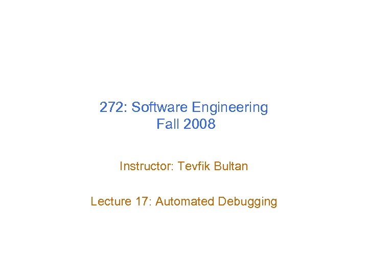 272: Software Engineering Fall 2008 Instructor: Tevfik Bultan Lecture 17: Automated Debugging 