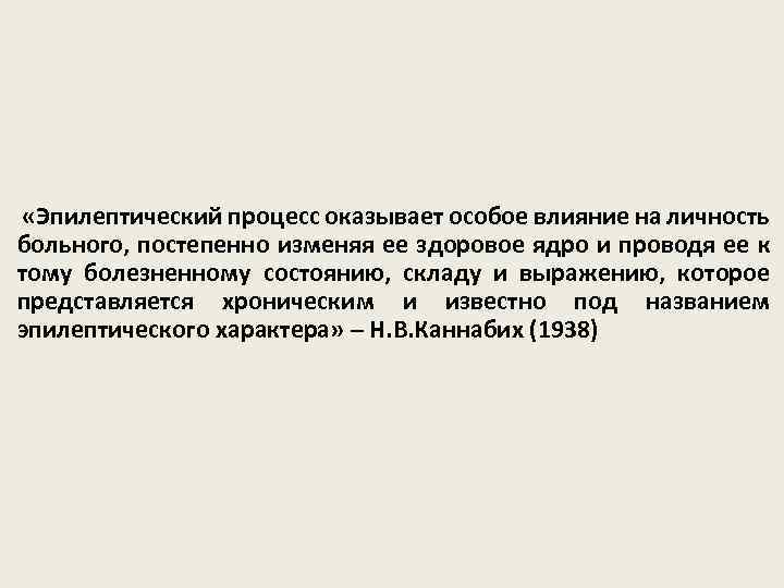  «Эпилептический процесс оказывает особое влияние на личность больного, постепенно изменяя ее здоровое ядро