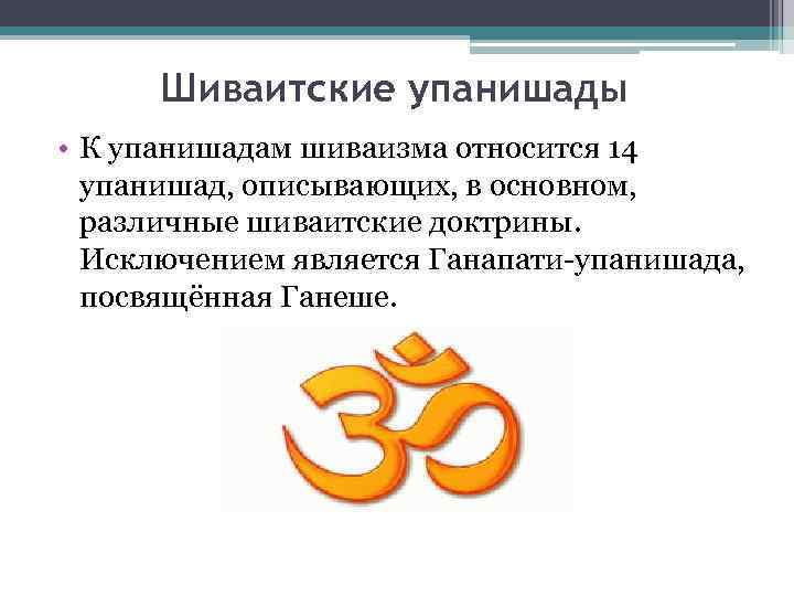 Шиваитские упанишады • К упанишадам шиваизма относится 14 упанишад, описывающих, в основном, различные шиваитские