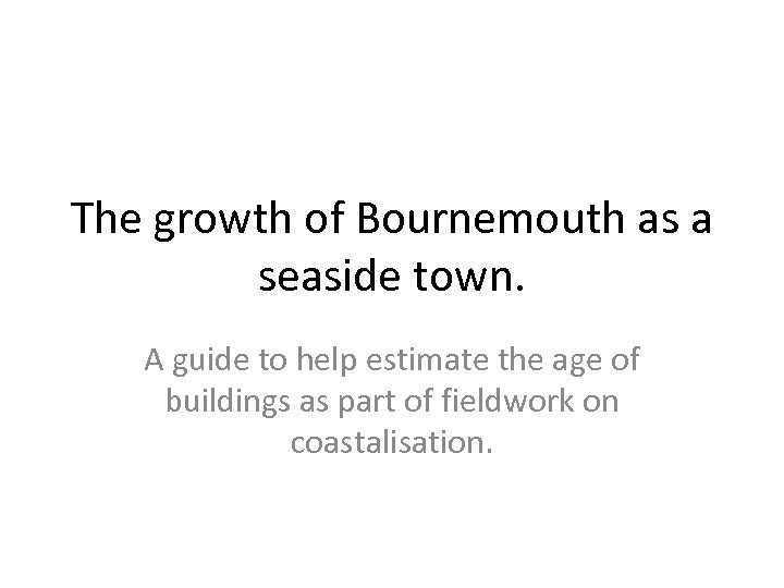 The growth of Bournemouth as a seaside town. A guide to help estimate the