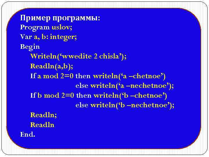 Пример программы: Program uslov; Var a, b: integer; Begin Writeln(‘wwedite 2 chisla’); Readln(a, b);