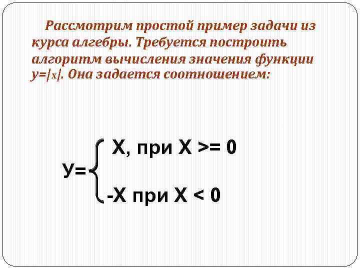 Рассмотрим простой пример задачи из курса алгебры. Требуется построить алгоритм вычисления значения функции у=|x|.