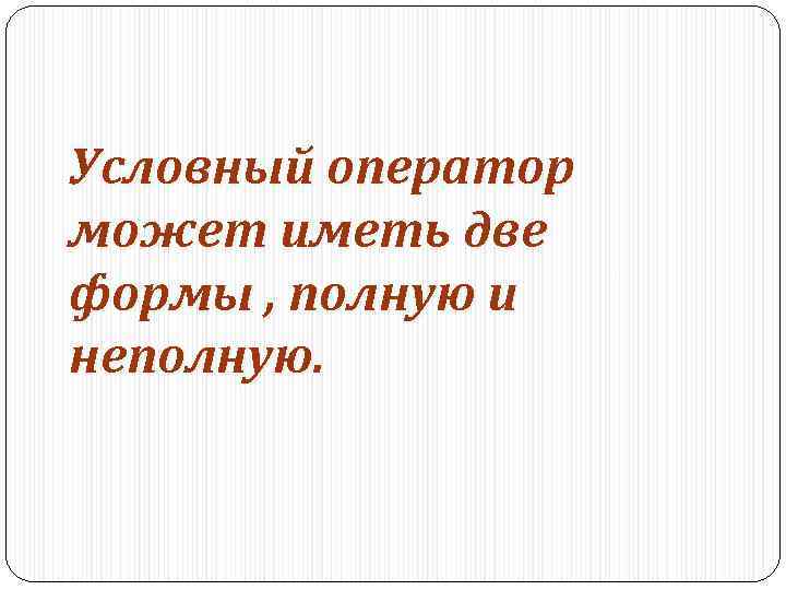 Условный оператор может иметь две формы , полную и неполную. 