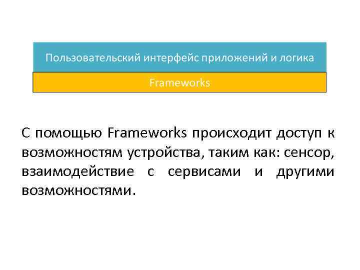 С помощью Frameworks происходит доступ к возможностям устройства, таким как: сенсор, взаимодействие с сервисами