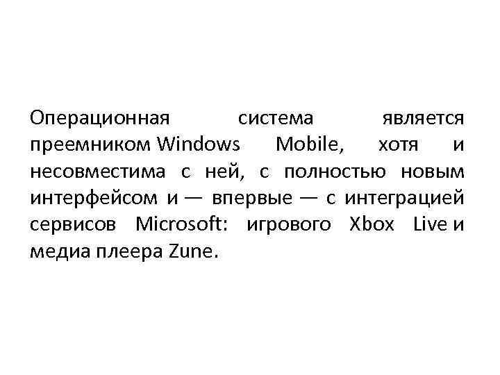 Операционная система является преемником Windows Mobile, хотя и несовместима с ней, с полностью новым