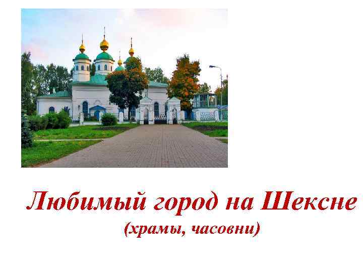 Любимый город на Шексне (храмы, часовни) 