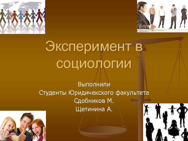 Эксперимент в социологии Выполнили Студенты Юридичекского факультета Сдобников М. Щетинина А. 