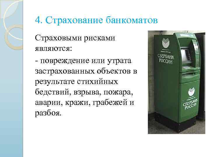 4. Страхование банкоматов Страховыми рисками являются: - повреждение или утрата застрахованных объектов в результате