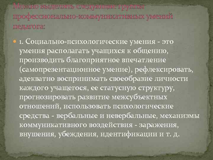 Можно выделить следующие группы профессионально-коммуникативных умений педагога: 1. Социально-психологические умения - это умения располагать