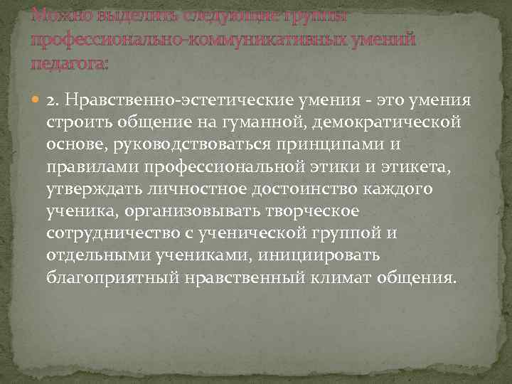 Можно выделить следующие группы профессионально-коммуникативных умений педагога: 2. Нравственно-эстетические умения - это умения строить