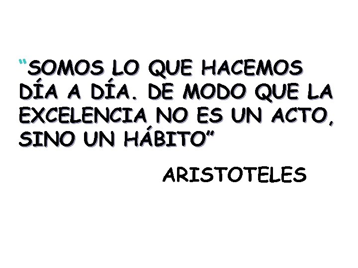 “SOMOS LO QUE HACEMOS DÍA A DÍA. DE MODO QUE LA EXCELENCIA NO ES
