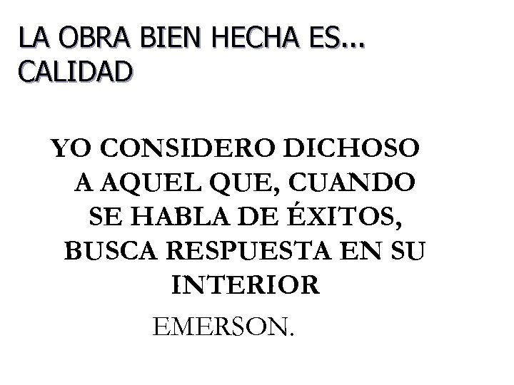 LA OBRA BIEN HECHA ES. . . CALIDAD YO CONSIDERO DICHOSO A AQUEL QUE,