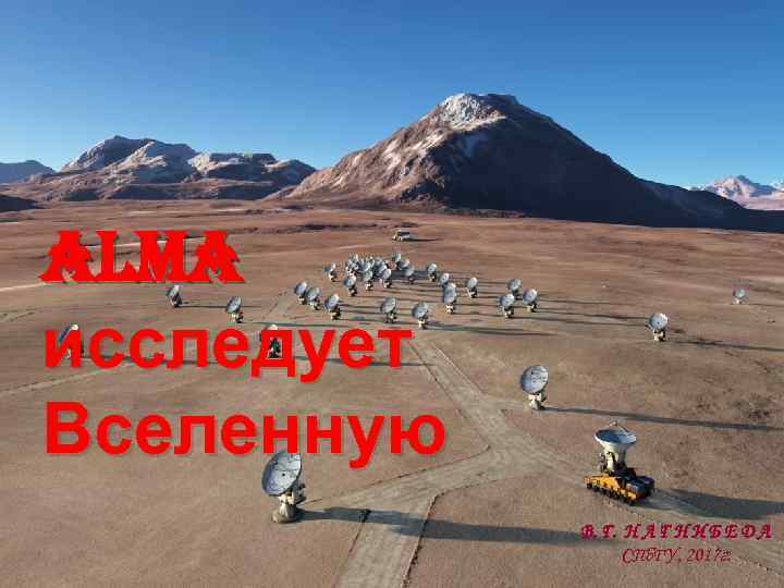 ALMA исследует Вселенную В. Г. Н А Г Н И Б Е Д А