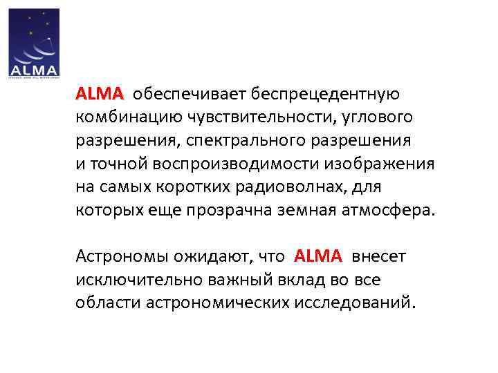 ALMA обеспечивает беспрецедентную ALMA комбинацию чувствительности, углового разрешения, спектрального разрешения и точной воспроизводимости изображения