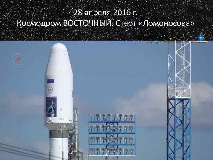 28 апреля 2016 г. Космодром ВОСТОЧНЫЙ. Старт «Ломоносова» 16 мая 2016 г. Лекторий Русского