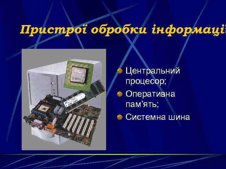 Пристрої обробки інформації Центральний процесор; Оперативна пам’ять; Системна шина 