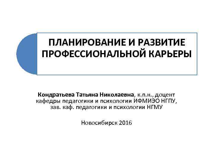 ПЛАНИРОВАНИЕ И РАЗВИТИЕ ПРОФЕССИОНАЛЬНОЙ КАРЬЕРЫ Кондратьева Татьяна Николаевна, к. п. н. , доцент кафедры