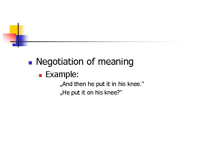 n Negotiation of meaning n Example: „And then he put it in his knee.