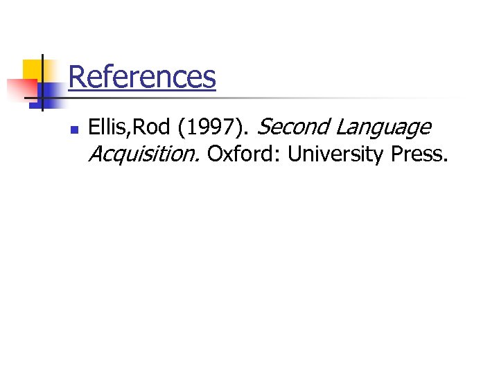 References n Ellis, Rod (1997). Second Language Acquisition. Oxford: University Press. 