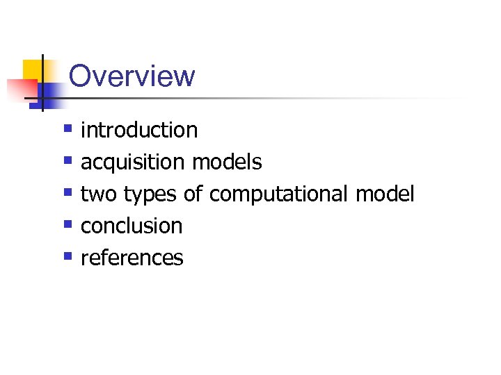 Overview § introduction § acquisition models § two types of computational model § conclusion