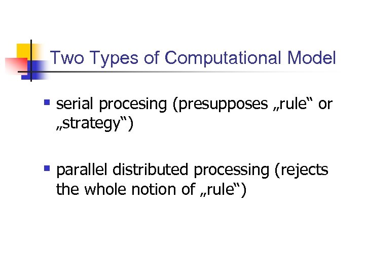 Two Types of Computational Model § serial procesing (presupposes „rule“ or „strategy“) § parallel