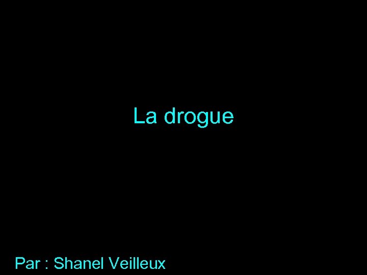 La drogue Par : Shanel Veilleux 