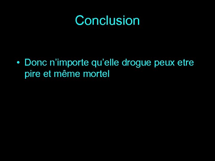 Conclusion • Donc n’importe qu’elle drogue peux etre pire et même mortel 