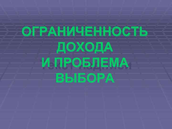 ОГРАНИЧЕННОСТЬ ДОХОДА И ПРОБЛЕМА Текст надписи ВЫБОРА 