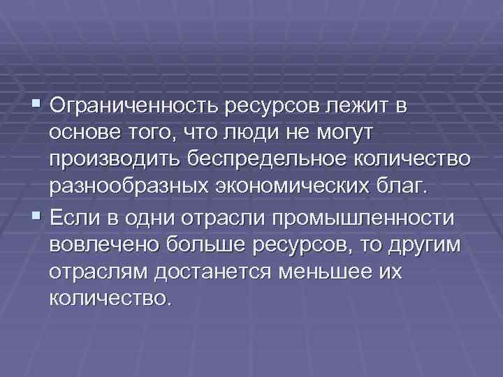 § Ограниченность ресурсов лежит в основе того, что люди не могут производить беспредельное количество