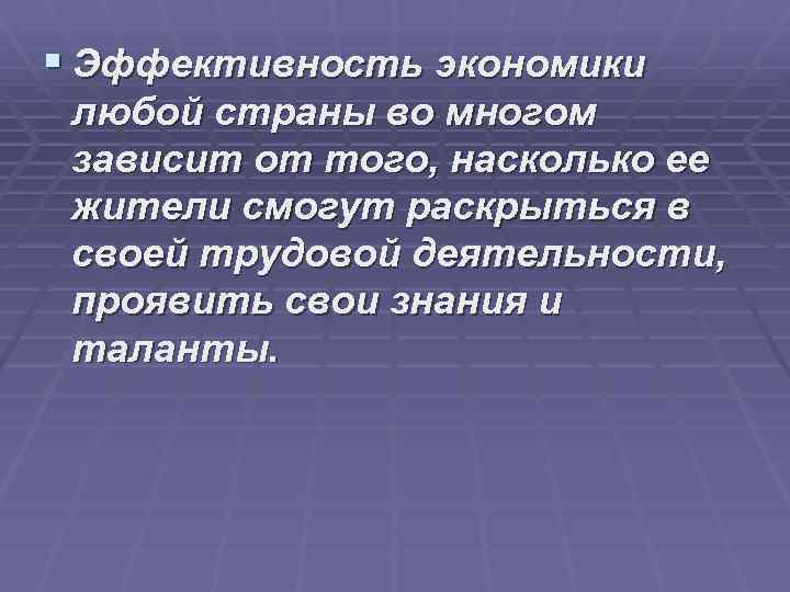 § Эффективность экономики любой страны во многом зависит от того, насколько ее жители смогут