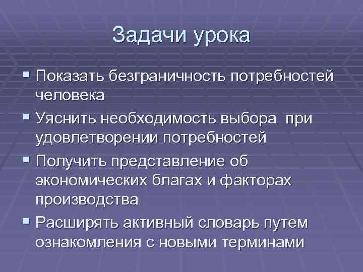 Задачи урока § Показать безграничность потребностей человека § Уяснить необходимость выбора при удовлетворении потребностей