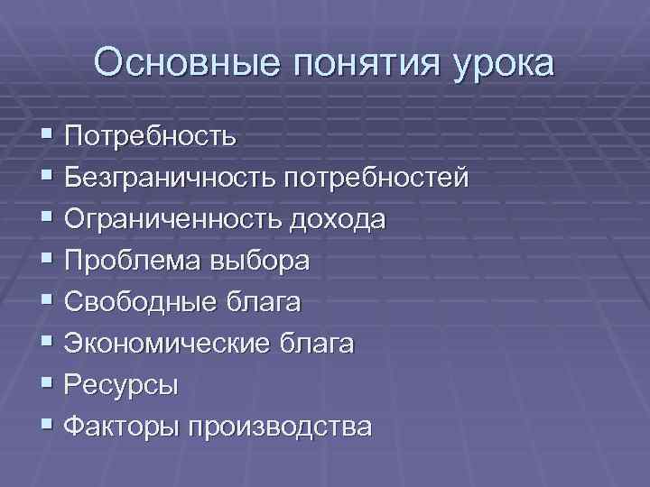 Основные понятия урока § Потребность § Безграничность потребностей § Ограниченность дохода § Проблема выбора