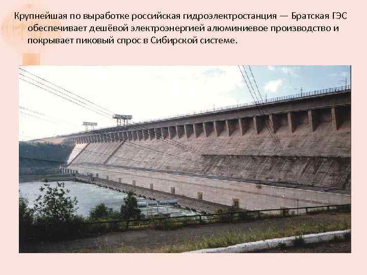 Крупнейшая по выработке российская гидроэлектростанция — Братская ГЭС обеспечивает дешёвой электроэнергией алюминиевое производство и