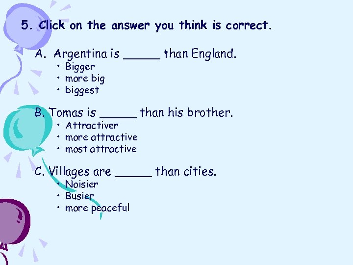 5. Click on the answer you think is correct. A. Argentina is _____ than