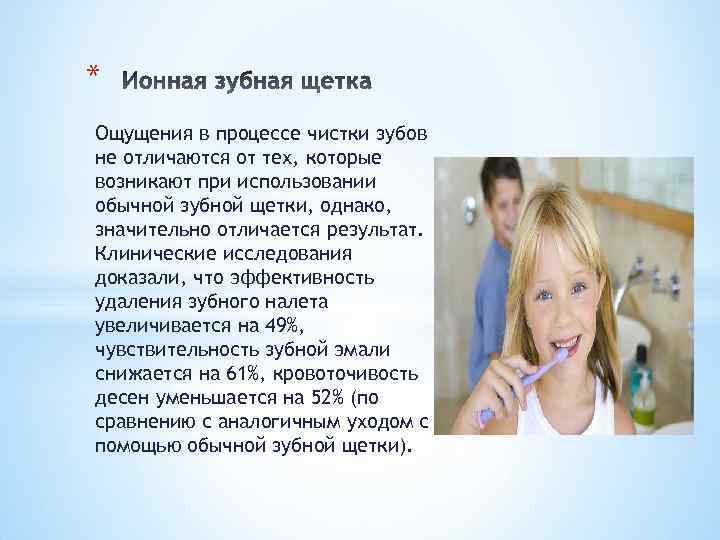 * Ощущения в процессе чистки зубов не отличаются от тех, которые возникают при использовании