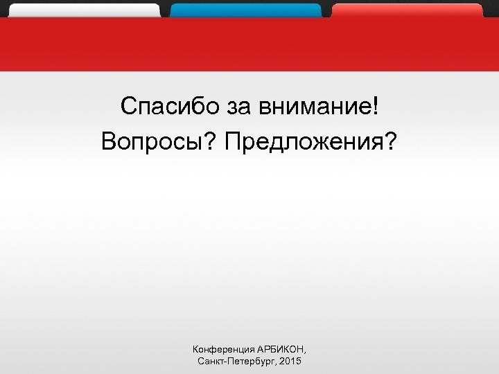 Спасибо за внимание! Вопросы? Предложения? Конференция АРБИКОН, Санкт-Петербург, 2015 