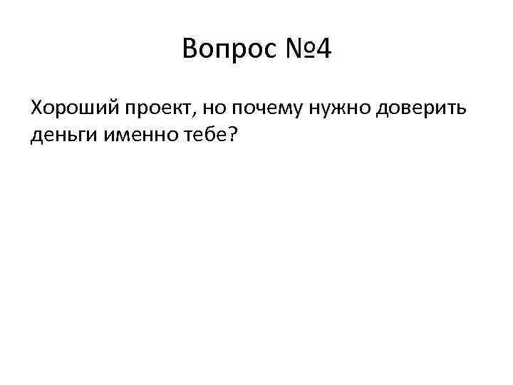 Вопрос № 4 Хороший проект, но почему нужно доверить деньги именно тебе? 