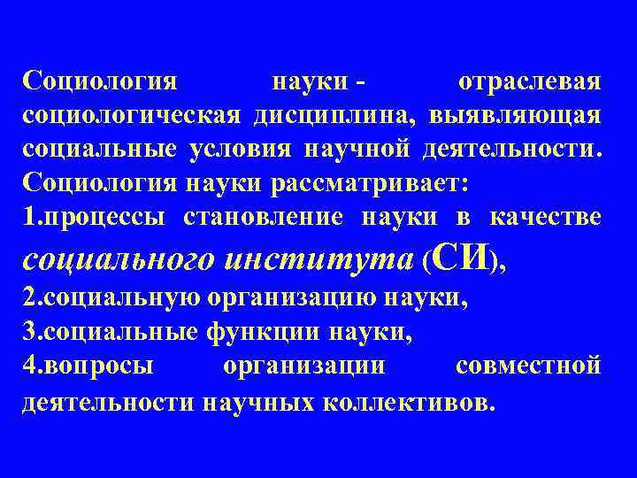 Социология науки - отраслевая социологическая дисциплина, выявляющая социальные условия научной деятельности. Социология науки рассматривает: