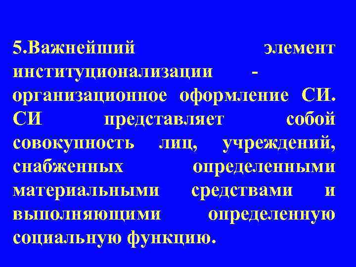 5. Важнейший элемент институционализации - организационное оформление СИ. СИ представляет собой совокупность лиц, учреждений,