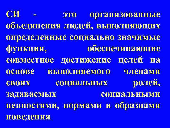 СИ - это организованные объединения людей, выполняющих определенные социально значимые функции, обеспечивающие совместное достижение