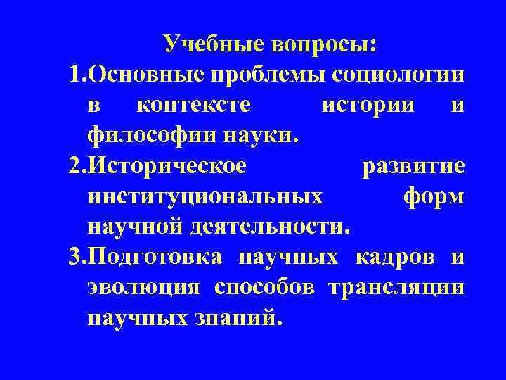 Учебные вопросы: 1. Основные проблемы социологии в контексте истории и философии науки. 2. Историческое