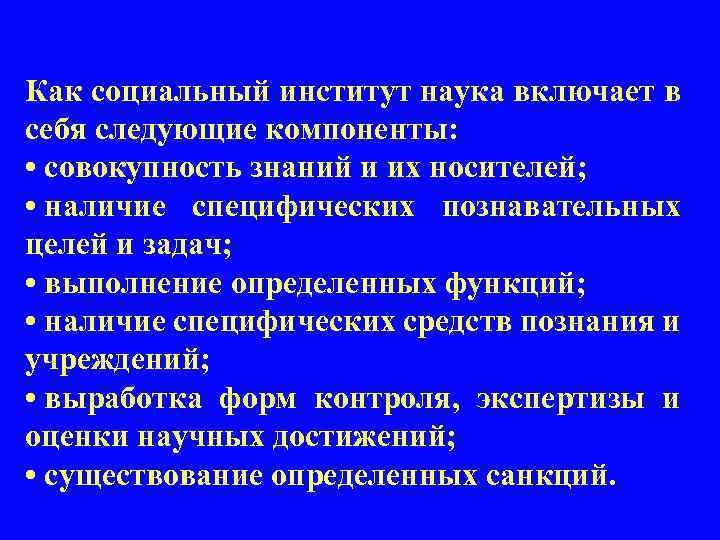 Как социальный институт наука включает в себя следующие компоненты: • совокупность знаний и их