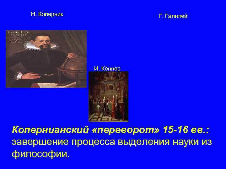 Н. Коперник Г. Галилей И. Кеплер Копернианский «переворот» 15 -16 вв. : завершение процесса