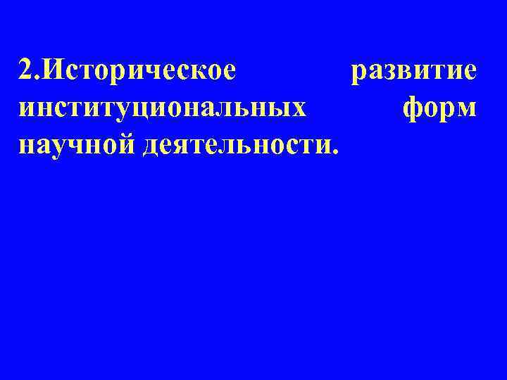 2. Историческое развитие институциональных форм научной деятельности. 