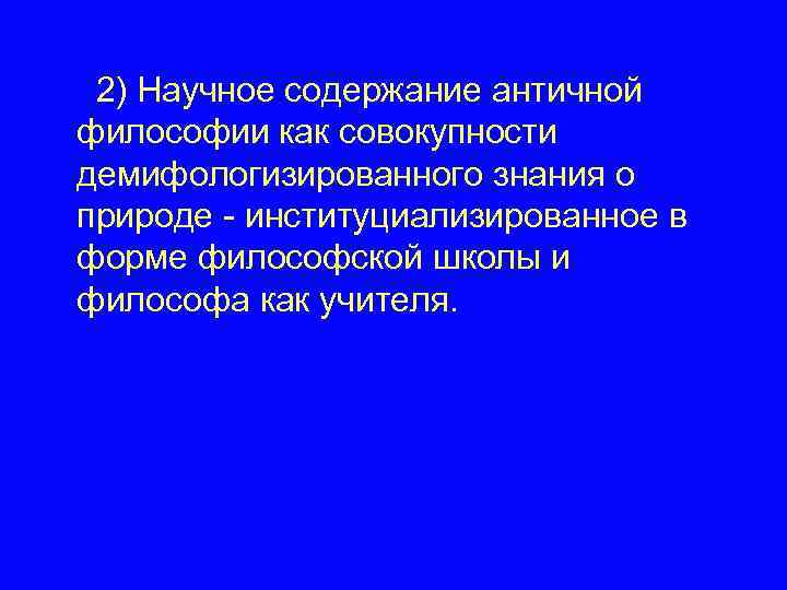 2) Научное содержание античной философии как совокупности демифологизированного знания о природе - институциализированное в