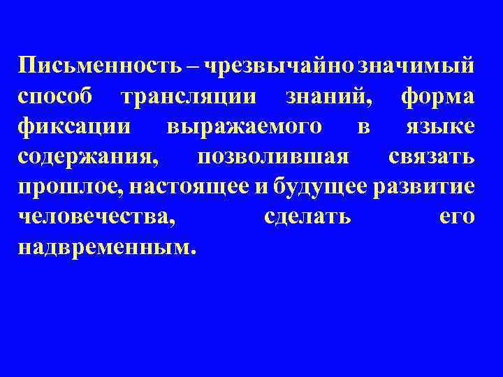 Письменность – чрезвычайно значимый способ трансляции знаний, форма фиксации выражаемого в языке содержания, позволившая