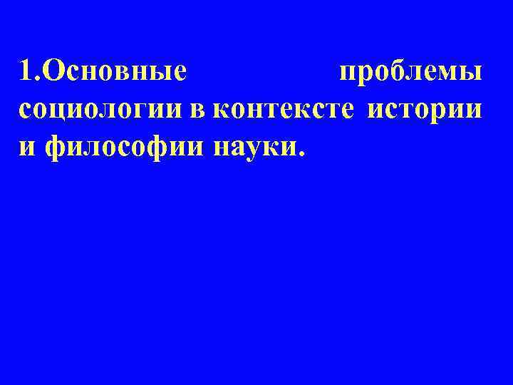 1. Основные проблемы социологии в контексте истории и философии науки. 